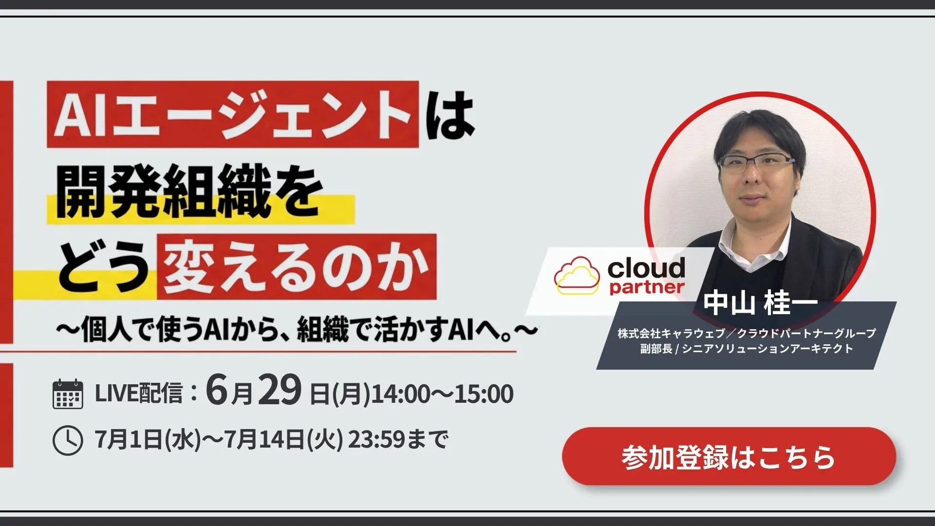 無料ウェビナー｜AIエージェントは開発組織をどう変えるのか 〜個人で使うAIから、組織で活かすAIへ。〜｜LIVE配信 6月29日(月)14:00〜15:00（アーカイブ視聴 7月1日〜7月14日）｜登壇 中山桂一（株式会社キャラウェブ／クラウドパートナーグループ）｜参加登録はこちら